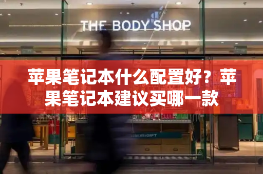 苹果笔记本什么配置好？苹果笔记本建议买哪一款