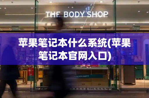 苹果笔记本什么系统(苹果笔记本官网入口)-第1张图片-星选测评