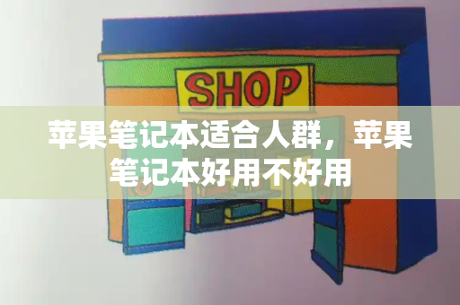 苹果笔记本适合人群，苹果笔记本好用不好用
