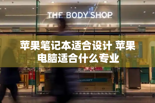 苹果笔记本适合设计 苹果电脑适合什么专业