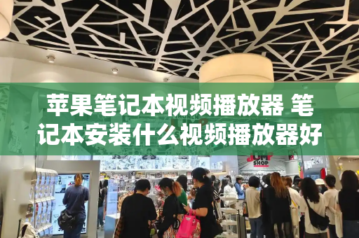 苹果笔记本视频播放器 笔记本安装什么视频播放器好