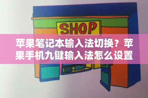 苹果笔记本输入法切换？苹果手机九键输入法怎么设置-第1张图片-星选测评