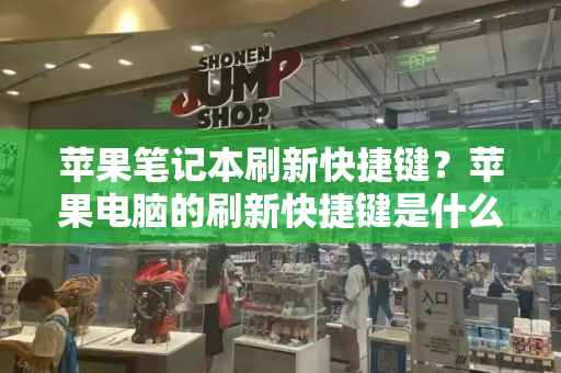 苹果笔记本刷新快捷键？苹果电脑的刷新快捷键是什么