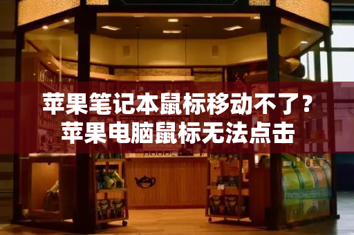 苹果笔记本鼠标移动不了？苹果电脑鼠标无法点击