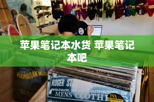 苹果笔记本水货 苹果笔记本吧