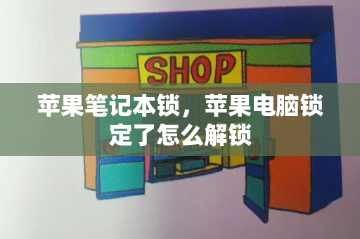 苹果笔记本锁，苹果电脑锁定了怎么解锁-第1张图片-星选测评