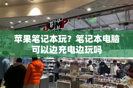 苹果笔记本玩？笔记本电脑可以边充电边玩吗-第1张图片-星选测评