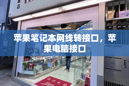 苹果笔记本网线转接口，苹果电脑接口-第1张图片-星选测评
