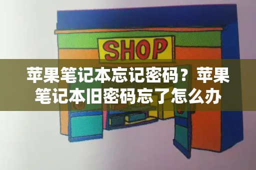 苹果笔记本忘记密码？苹果笔记本旧密码忘了怎么办