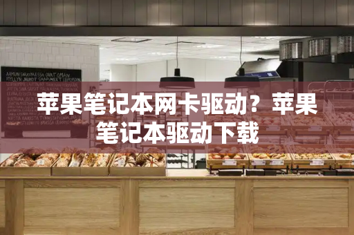 苹果笔记本网卡驱动？苹果笔记本驱动下载