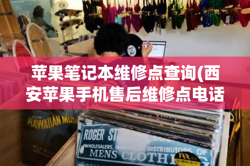 苹果笔记本维修点查询(西安苹果手机售后维修点电话)-第1张图片-星选测评