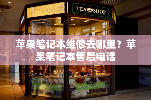 苹果笔记本维修去哪里？苹果笔记本售后电话