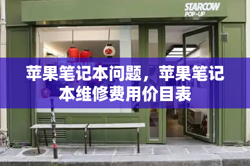 苹果笔记本问题，苹果笔记本维修费用价目表