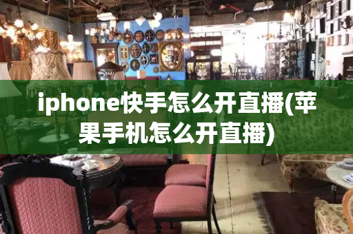 iphone快手怎么开直播(苹果手机怎么开直播)-第1张图片-星选测评