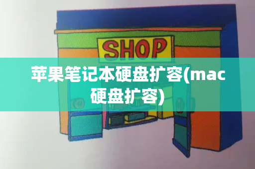 苹果笔记本硬盘扩容(mac硬盘扩容)