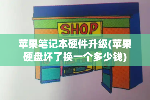 苹果笔记本硬件升级(苹果硬盘坏了换一个多少钱)