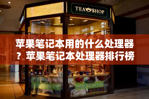 苹果笔记本用的什么处理器？苹果笔记本处理器排行榜-第1张图片-星选测评