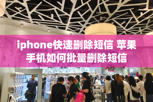 iphone快速删除短信 苹果手机如何批量删除短信