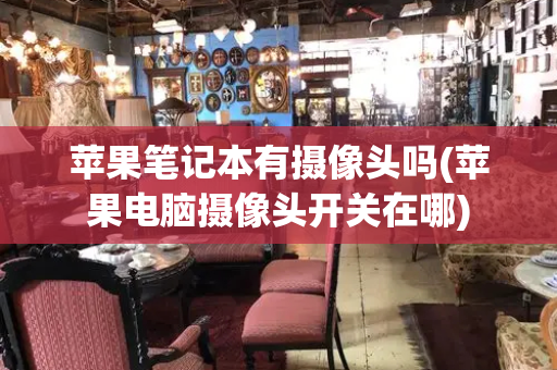 苹果笔记本有摄像头吗(苹果电脑摄像头开关在哪)