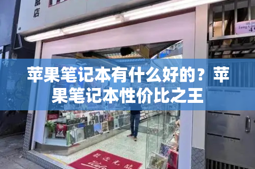 苹果笔记本有什么好的？苹果笔记本性价比之王