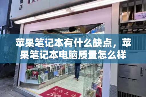 苹果笔记本有什么缺点，苹果笔记本电脑质量怎么样-第1张图片-星选测评