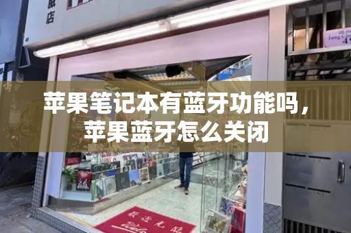 苹果笔记本有蓝牙功能吗，苹果蓝牙怎么关闭-第1张图片-星选测评