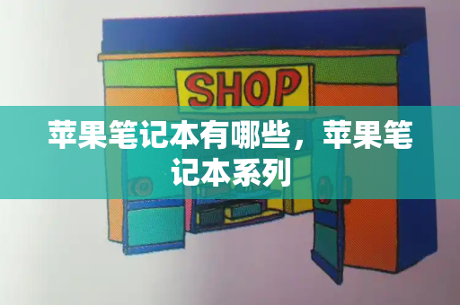 苹果笔记本有哪些，苹果笔记本系列-第1张图片-星选测评