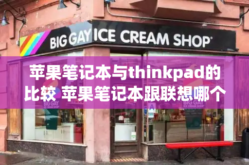 苹果笔记本与thinkpad的比较 苹果笔记本跟联想哪个更耐用