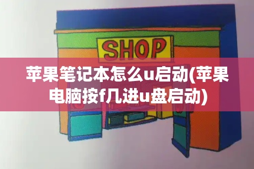 苹果笔记本怎么u启动(苹果电脑按f几进u盘启动)