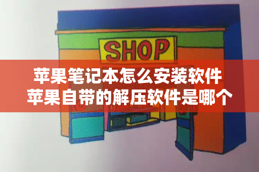 苹果笔记本怎么安装软件 苹果自带的解压软件是哪个