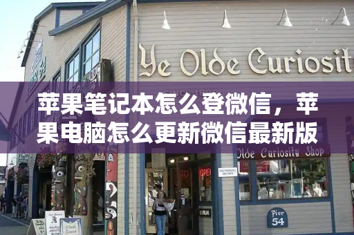 苹果笔记本怎么登微信，苹果电脑怎么更新微信最新版本-第1张图片-星选测评