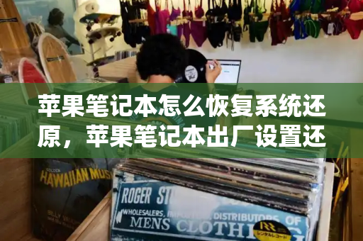 苹果笔记本怎么恢复系统还原，苹果笔记本出厂设置还原