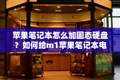 苹果笔记本怎么加固态硬盘？如何给m1苹果笔记本电脑填充外接固态硬盘