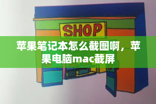 苹果笔记本怎么截图啊，苹果电脑mac截屏-第1张图片-星选测评