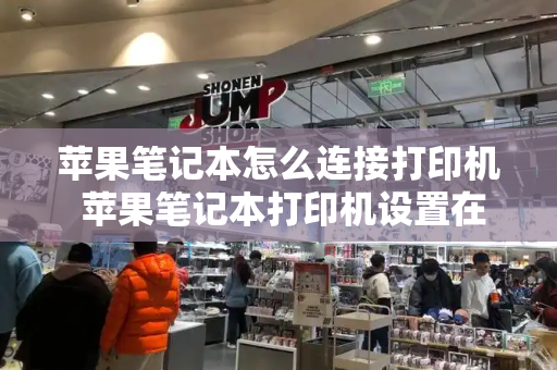 苹果笔记本怎么连接打印机 苹果笔记本打印机设置在哪里
