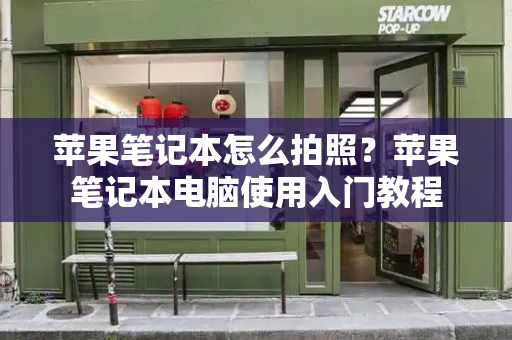 苹果笔记本怎么拍照？苹果笔记本电脑使用入门教程-第1张图片-星选测评