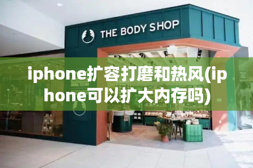 iphone扩容打磨和热风(iphone可以扩大内存吗)