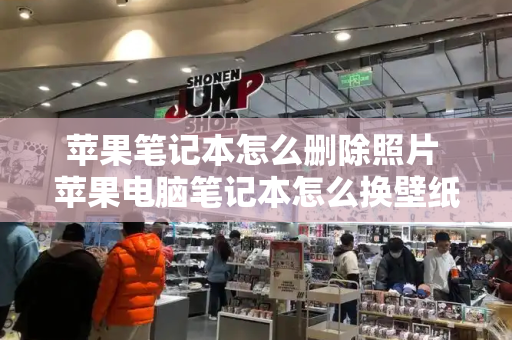 苹果笔记本怎么删除照片 苹果电脑笔记本怎么换壁纸-第1张图片-星选测评