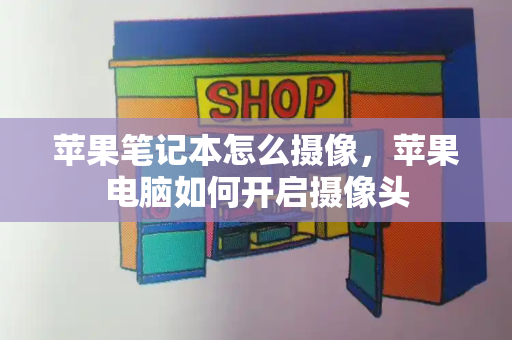 苹果笔记本怎么摄像，苹果电脑如何开启摄像头-第1张图片-星选测评