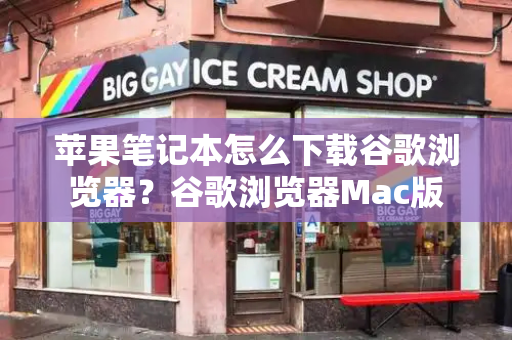 苹果笔记本怎么下载谷歌浏览器？谷歌浏览器Mac版