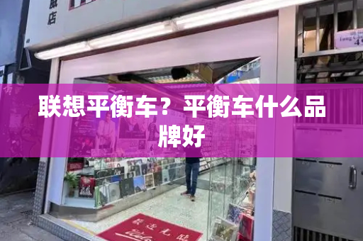联想平衡车？平衡车什么品牌好