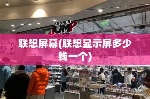 联想屏幕(联想显示屏多少钱一个)