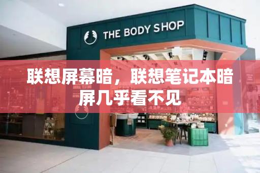 联想屏幕暗，联想笔记本暗屏几乎看不见-第1张图片-星选测评