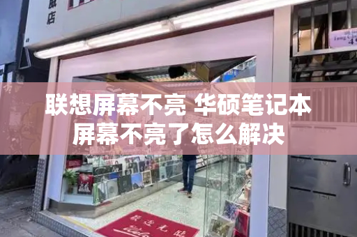联想屏幕不亮 华硕笔记本屏幕不亮了怎么解决-第1张图片-星选测评