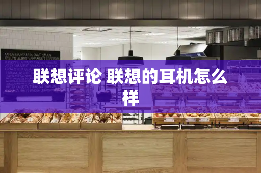 联想评论 联想的耳机怎么样-第1张图片-星选测评