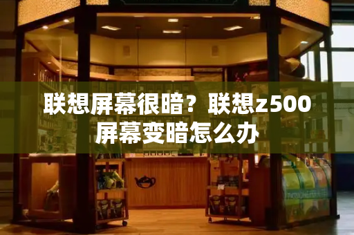 联想屏幕很暗？联想z500屏幕变暗怎么办