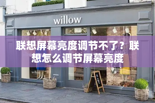 联想屏幕亮度调节不了？联想怎么调节屏幕亮度