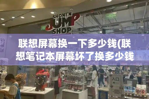 联想屏幕换一下多少钱(联想笔记本屏幕坏了换多少钱)