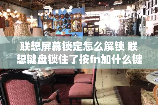 联想屏幕锁定怎么解锁 联想键盘锁住了按fn加什么键-第1张图片-星选测评