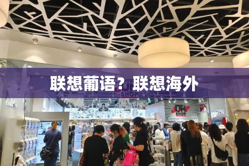 联想葡语？联想海外-第1张图片-星选测评